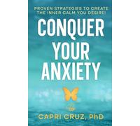 Conquer Your Anxiety: Proven Strategies To Create The Inner Calm You Desire!