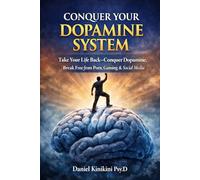 Conquer Your Dopamine System: Take Your Life Back - Conquer Your Dopamine System and Break Free from Porn, Gaming, & Social Media