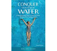 Conquer Your Fear of Water: A Revolutionary Way to Learn to Swim Without Ever Feeling Afraid