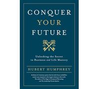 Conquer Your Future: Unlocking the Secret to Business and Life Mastery