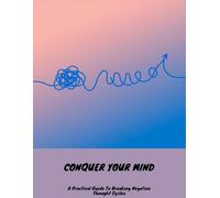 Conquer Your Mind: A Practical Guide To Breaking Negative Thought Cycles