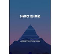 Conquer Your Mind: A Seven-Step Plan To Positive Thinking