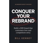 Conquer Your Rebrand: Build a B2B Brand That Customers Love and Competitors Envy