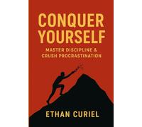 Conquer Yourself: Master Discipline, Crush Procrastination, Achieve Your Goals