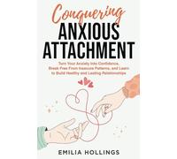 Conquering Anxious Attachment: Turn Your Anxiety Into Confidence, Break Free From Insecure Patterns, and Learn to Build Healthy and Lasting Relationships