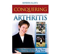 Conquering Arthritis: What Doctors Don't Tell You Because They Don't Know