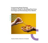 Conquering Binge Eating: A Holistic Guide to Breaking Free from Cravings and Reclaiming Your Health