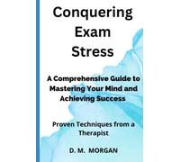 Conquering Exam Stress: A Comprehensive Guide to Mastering Your Mind and Achieving Success