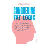 Conquering Fat Logic: how to overcome what we tell ourselves about diets, weight, and metabolism