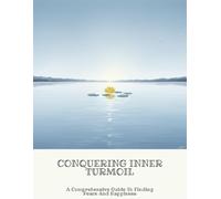 Conquering Inner Turmoil: A Comprehensive Guide To Finding Peace And Happiness