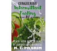 CONQUERING INTERMITTENT FASTING: HOW TO SAY "NO" TO YOURSELF REACH YOUR HEALTH GOALS BY CONTROLLING YOURSELF: 5 (Kenosis Books - Be the Best YOU: Self Improvement Series!)