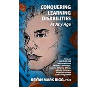 Conquering Learning Disabilities at Any Age: How An ADHD/LD Kid Graduated From Yale and Cambridge, Became A Marine Officer, Military Historian, Financial Advisor And Caring Father