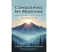 Conquering My Migraine: A Journey of Survival and Hope: Overcoming Pain, Finding Strength, and Embracing Life