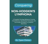 CONQUERING NON-HODGKIN’S LYMPHOMA: A Complete Oncology Reference Covering Early Detection, Personalized Treatments, and Survivorship Strategies for Lymphatic Restoration