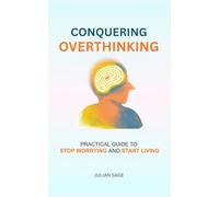 Conquering Overthinking: The Practical Guide to Stop Worrying and Start Living