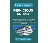 CONQUERING PERNICIOUS ANEMIA: A Complete Nutritional and Clinical Guide to Vitamin Deficiency Disorders, Blood Regeneration, and Sustainable Vital Energy Restoration