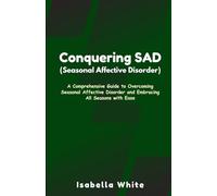 Conquering SAD (Seasonal Affective Disorder): A Comprehensive Guide to Overcoming Seasonal Affective Disorder and Embracing All Seasons with Ease