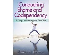 Conquering Shame And Codependency: 8 Steps to Freeing the True You