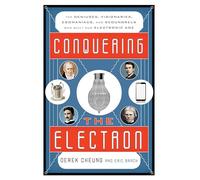 Conquering the Electron: The Geniuses, Visionaries, Egomaniacs, and Scoundrels Who Built Our Electronic Age
