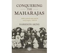 Conquering the Maharajas: India’S Princely States and the End of Empire, 1930-50: 211 (Studies in Imperialism)