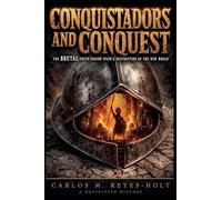 Conquistadors And Conquest: The Brutal Truth Behind Spain's Destruction of the New World
