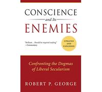 Conscience and Its Enemies: Confronting the Dogmas of Liberal Secularism, Updated & Expanded (American Ideals & Institutions)