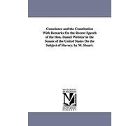 Conscience and the Constitution with remarks on the recent speech of the Hon. Daniel Webster in the Senate of the United States on the subject of slavery. By M. Stuart.