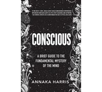 Conscious: A Brief Guide to the Fundamental Mystery of the Mind by Annaka Harris