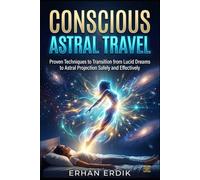 CONSCIOUS ASTRAL TRAVEL: Proven Techniques to Transition from Lucid Dreams to Astral Projection Safely and Effectively