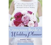Conscious Bride's Wedding Planner: How to Prepare - Emotionally, Practically and Spiritually - for a Meaningful and Joyous Wedding