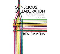 Conscious Collaboration : Re-Thinking The Way We Work Together, For Good