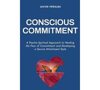 Conscious Commitment: A Psycho-Spiritual Approach to Healing the Fear of Commitment and Developing a Secure Attachment Style