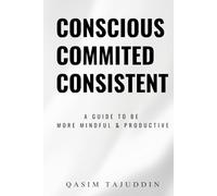 Conscious, Committed, Consistent: A Guide to Be More Mindful & Productive