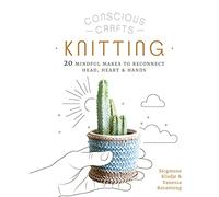 Conscious Crafts: Knitting: 20 mindful makes to reconnect head, heart & hands (Conscious Crafts)