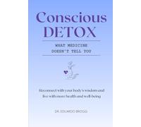 Conscious DETOX · What Medicine Doesn't Tell You: Reconnect with your body’s wisdom and live with more health and well-being