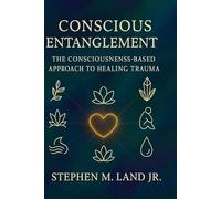 Conscious Entanglement: The Consciousness-Based Approach to Healing Trauma