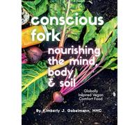 Conscious Fork: Nourishing the Mind, Body, & Soil: Globally Inspired Vegan Comfort Food