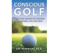 Conscious Golf: The Three Secrets of Success in Business, Life and Golf