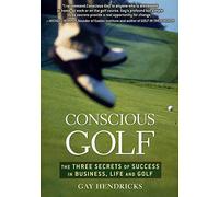 Conscious Golf: The Three Secrets of Success in Golf, Business and Life and Golf
