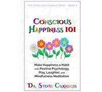 Conscious Happiness 101: Make Happiness a Habit with Positive Psychology, Play, Laughter, and Mindfulness Meditation (Conscious Change Series)