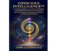 CONSCIOUS INTELLIGENCE™: A Universal Spiritual Awakening Protocol. A Seven-Stage Developmental Framework for Leadership, Formation and Human Transformation