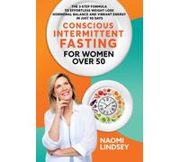 Conscious Intermittent Fasting For Women Over 50: The 3-Step Formula To Effortless Weight Loss, Hormonal Balance And Vibrant Energy In Just 90 Days