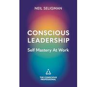 Conscious Leadership: Self Mastery At Work