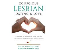 Conscious Lesbian Dating & Love: A Roadmap to Finding the RIght Partner and Creating the Relationship of your Dreams: Volume 1 (Conscious Lesbian Guides)