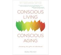 Conscious Living, Conscious Aging: Embrace & Savor Your Next Chapter: Claiming the Gifts of Elderhood (10th Anniversary Edition)