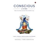 CONSCIOUS LIVING: Return from Stress and Auto-pilot to Mindful Living