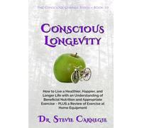 Conscious Longevity: How to Live a Healthier, Happier, and Longer Life with an Understanding of Beneficial Nutrition and Appropriate Exercise ~ PLUS a ... at Home Equipment (Conscious Change Series)
