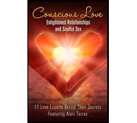 Conscious Love: Enlightened Relationships and Soulful Sex 11 Love Experts Reveal Their Secrets