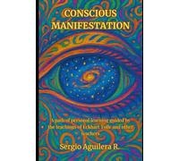 CONSCIOUS MANIFESTATION: A path of personal learning guided by the teachings of Eckhart Tolle and other teachers