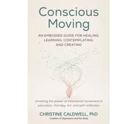 Conscious Moving : An Embodied Guide for Healing, Learning, Contemplating, and Creating